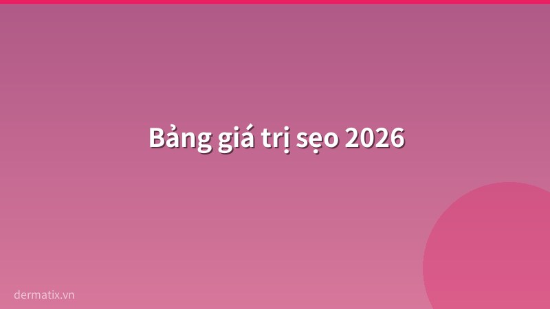bang gia - Chi ph&iacute; trị sẹo 2026: Bảng gi&aacute; laser, lăn kim, kem b&ocirc;i, ti&ecirc;m sẹo