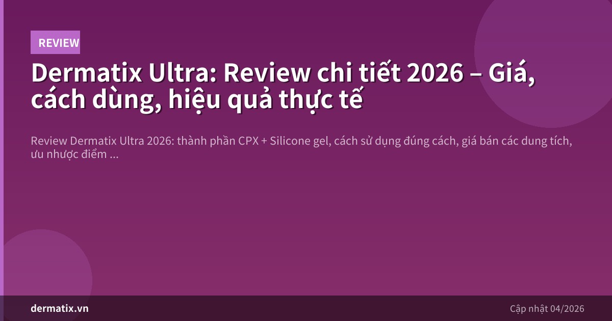 Dermatix Ultra: Review chi tiết 2026 – Giá, cách dùng, hiệu quả thực tế