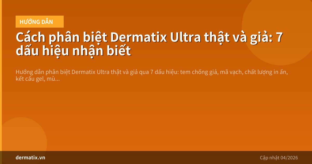 Cách phân biệt Dermatix Ultra thật và giả: 7 dấu hiệu nhận biết