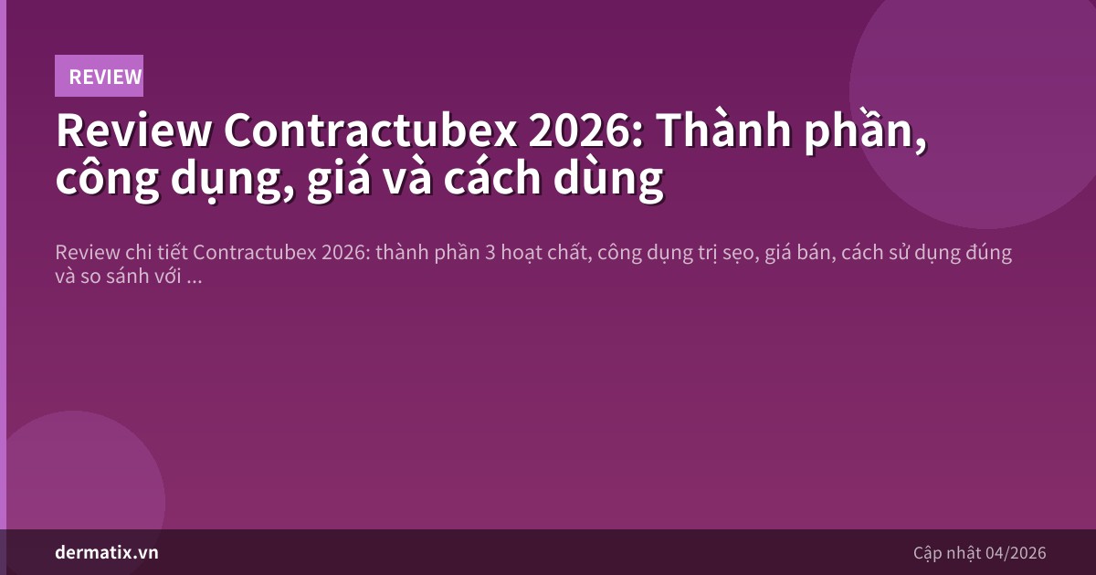 Review Contractubex 2026: Thành phần, công dụng, giá và cách dùng