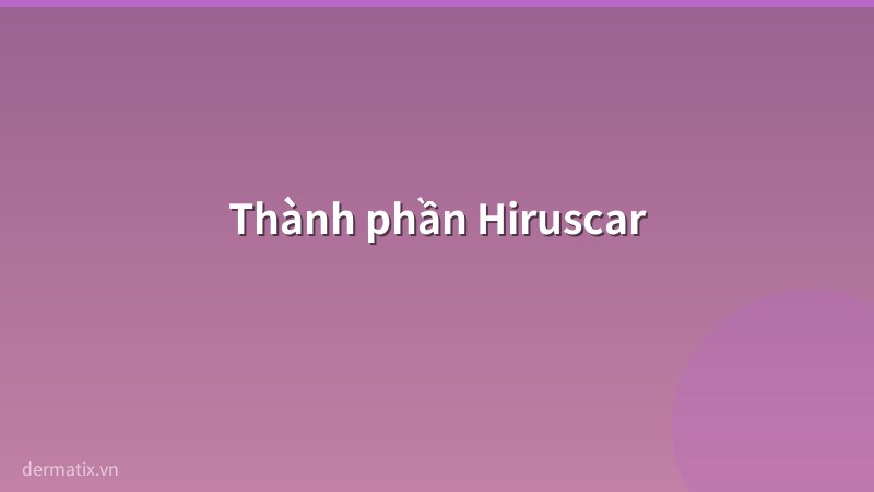 thanh phan - Review Hiruscar 2026: Có tốt như quảng cáo? Giá, cách dùng