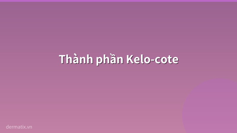 thanh phan - Review Kelo-cote 2026: Gel silicone trị sẹo từ Mỹ có tốt không?