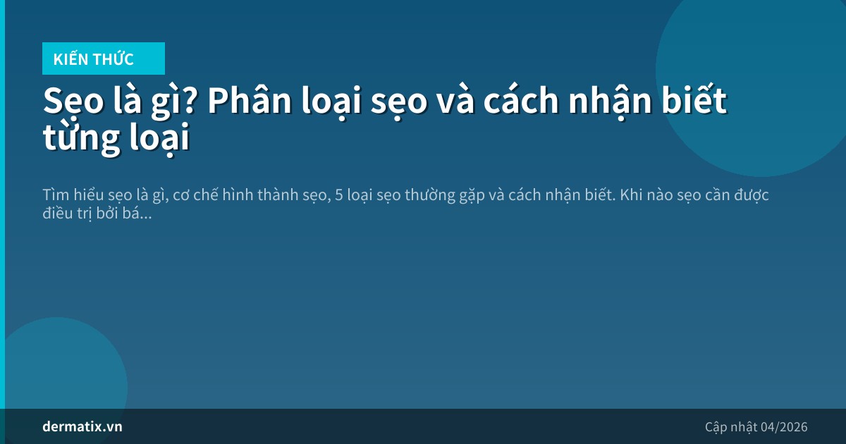Sẹo là gì? Phân loại sẹo và cách nhận biết từng loại