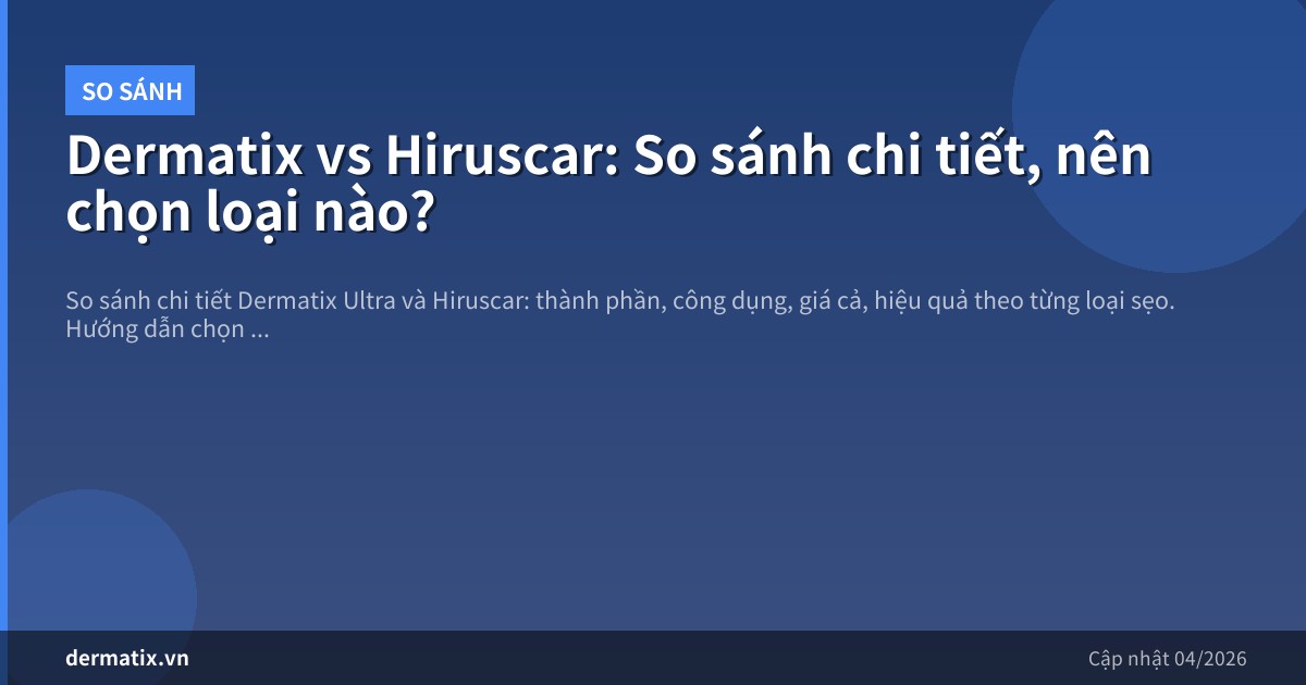 Dermatix vs Hiruscar: So sánh chi tiết, nên chọn loại nào?