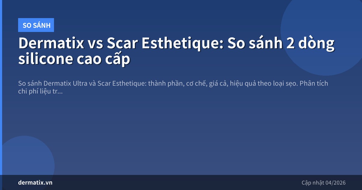 Dermatix vs Scar Esthetique: So sánh 2 dòng silicone cao cấp