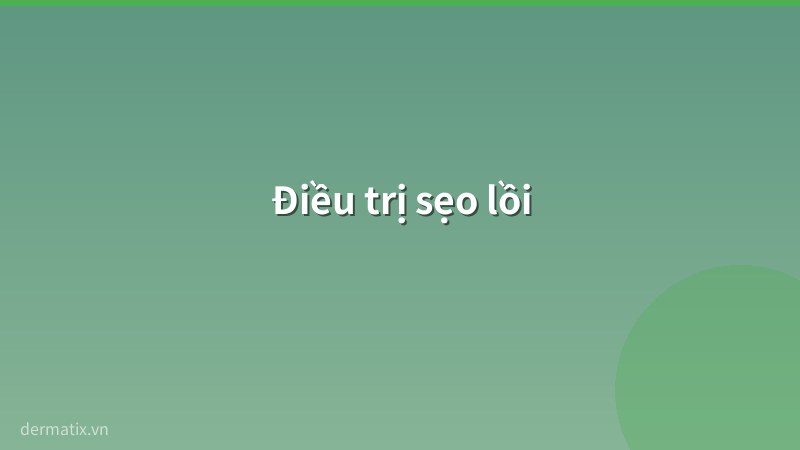 dieu tri - Trị sẹo lồi (Keloid): Nguyên nhân, triệu chứng và giải pháp điều trị