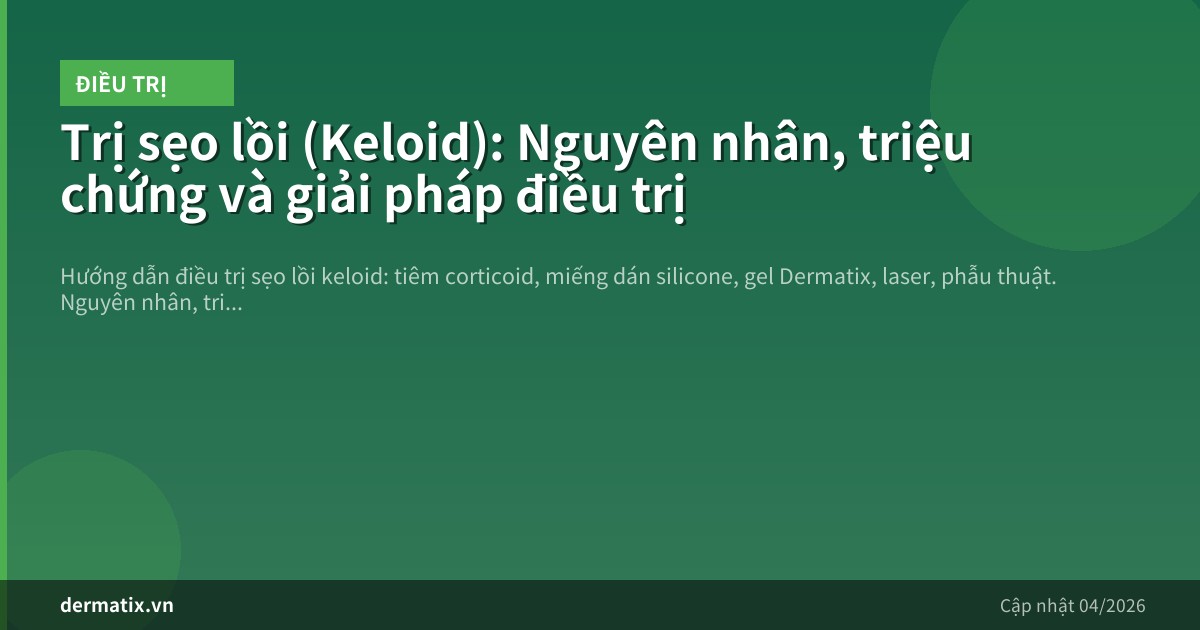 Trị sẹo lồi (Keloid): Nguyên nhân, triệu chứng và giải pháp điều trị