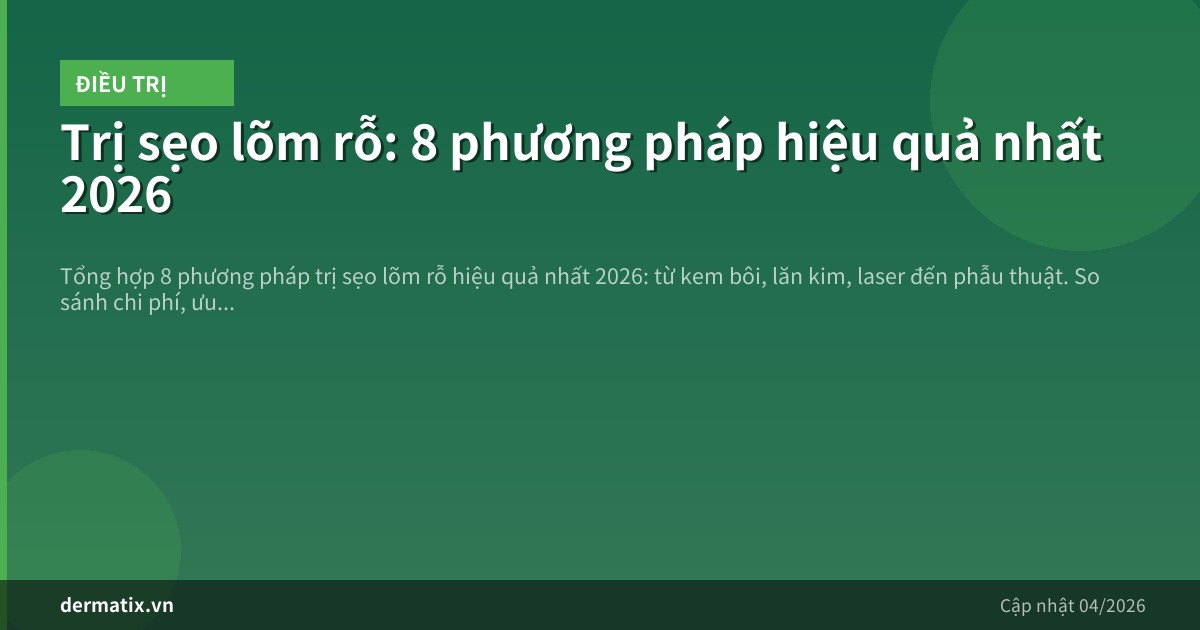 Trị sẹo lõm rỗ: 8 phương pháp hiệu quả nhất 2026