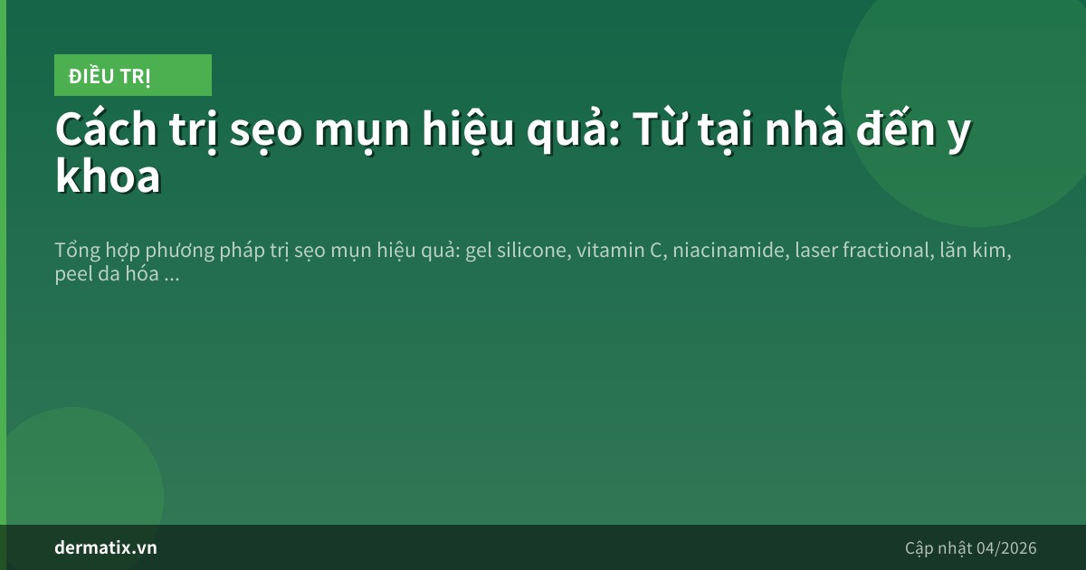 Cách trị sẹo mụn hiệu quả: Từ tại nhà đến y khoa