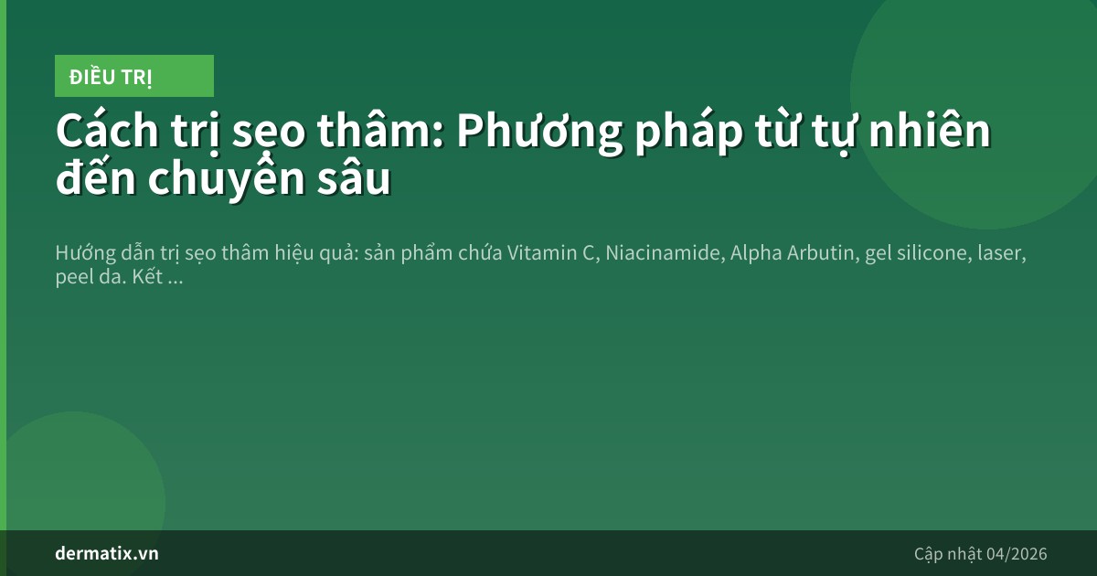 Cách trị sẹo thâm: Phương pháp từ tự nhiên đến chuyên sâu